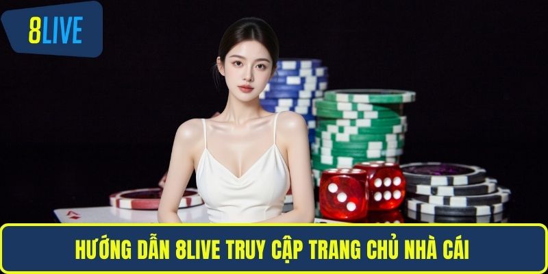 Hướng dẫn 8LIVE truy cập trang chủ nhà cái 