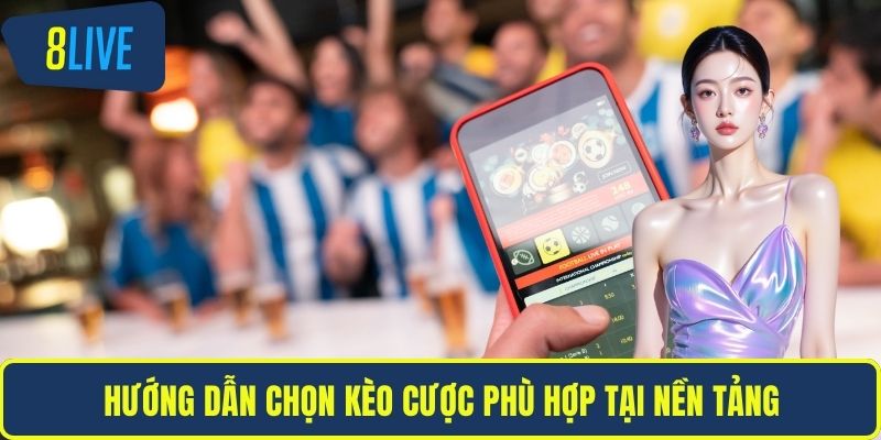 Hướng dẫn chọn kèo cược phù hợp tại nền tảng