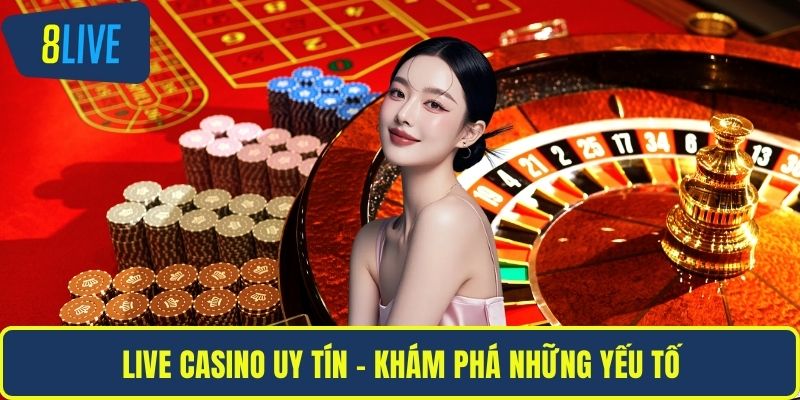 Live casino uy tín - Khám phá những yếu tố
