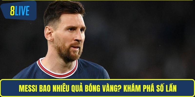 Messi Bao Nhiêu Quả Bóng Vàng? Thông Tin Cụ Thể Nhất Messi bao nhiêu quả bóng vàng? Khám phá số lần