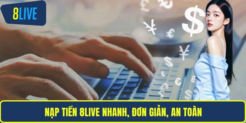 Nạp Tiền 8LIVE Nhanh Chóng An Toàn Với Hướng Dẫn Chuẩn Nạp tiền 8LIVE nhanh, đơn giản, an toàn