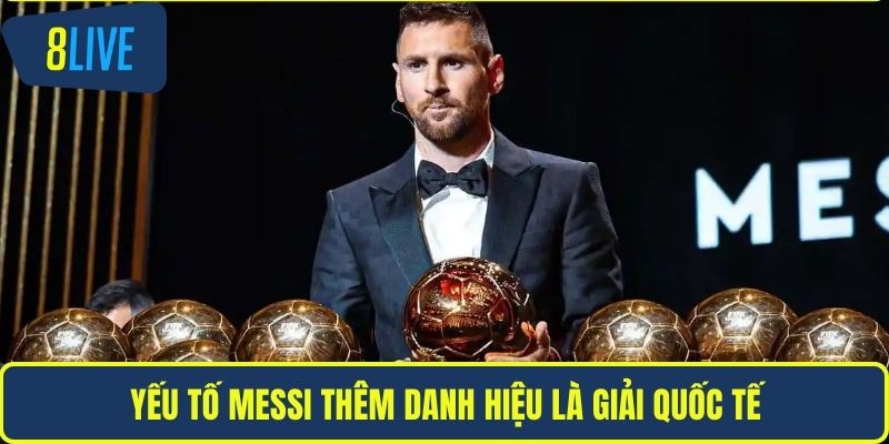 Messi Bao Nhiêu Quả Bóng Vàng? Thông Tin Cụ Thể Nhất Yếu tố Messi thêm danh hiệu là giải quốc tế